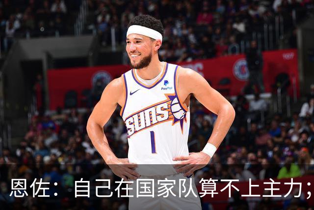 恩佐：自己在国家队算不上主力；在麦卡身边踢球非常舒服
