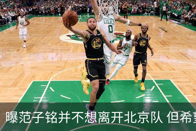 曝范子铭并不想离开北京队 但希望有球打不想待废