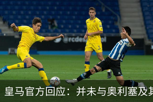 皇马官方回应：并未与奥利塞及其团队有任何接触